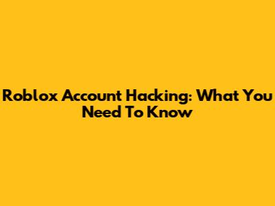 Roblox Account Hacking: What You Need To Know