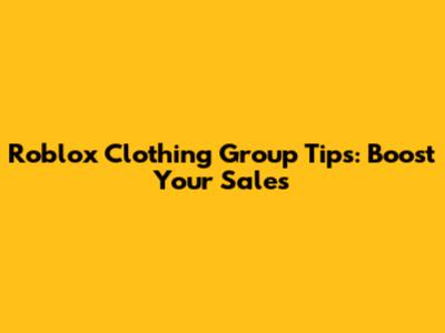 Roblox Clothing Group Tips: Boost Your Sales