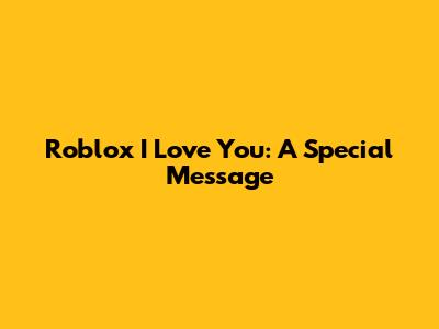 Roblox I Love You: A Special Message