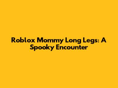Roblox Mommy Long Legs: A Spooky Encounter