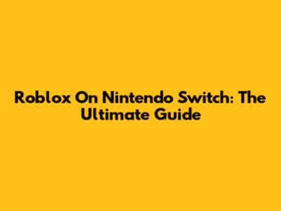 Roblox On Nintendo Switch: The Ultimate Guide