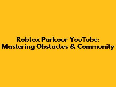 Roblox Parkour YouTube: Mastering Obstacles & Community