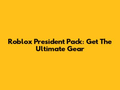 Roblox President Pack: Get The Ultimate Gear