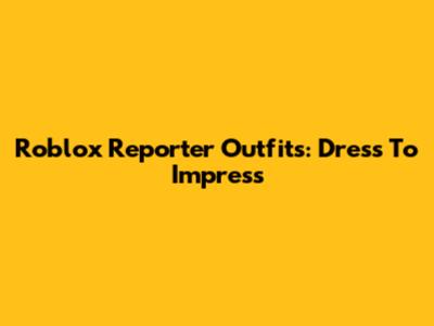 Roblox Reporter Outfits: Dress To Impress