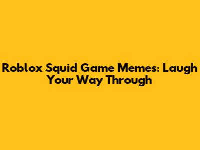 Roblox Squid Game Memes: Laugh Your Way Through