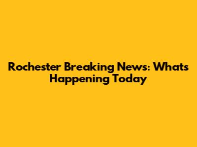 Rochester Breaking News: What's Happening Today