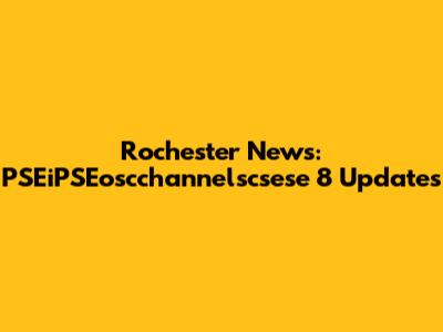 Rochester News: PSEiPSEoscchannelscsese 8 Updates