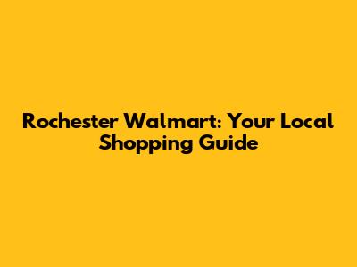 Rochester Walmart: Your Local Shopping Guide