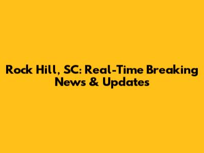 Rock Hill, SC: Real-Time Breaking News & Updates