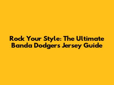 Rock Your Style: The Ultimate Banda Dodgers Jersey Guide