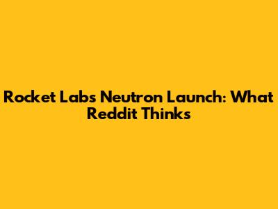 Rocket Lab's Neutron Launch: What Reddit Thinks