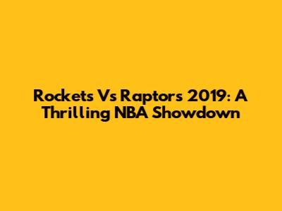 Rockets Vs Raptors 2019: A Thrilling NBA Showdown