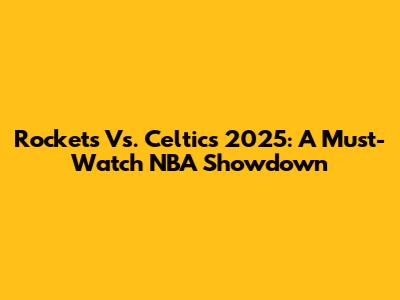 Rockets Vs. Celtics 2025: A Must-Watch NBA Showdown