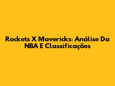 Rockets X Mavericks: Análise Da NBA E Classificações