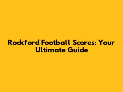 Rockford Football Scores: Your Ultimate Guide