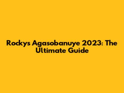 Rocky's Agasobanuye 2023: The Ultimate Guide