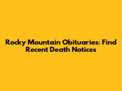 Rocky Mountain Obituaries: Find Recent Death Notices