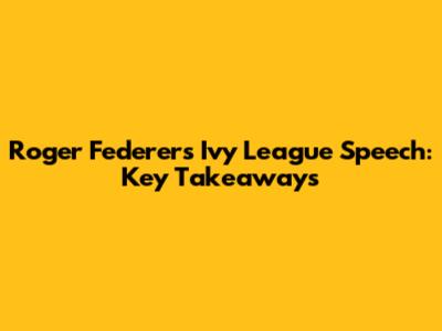 Roger Federer's Ivy League Speech: Key Takeaways