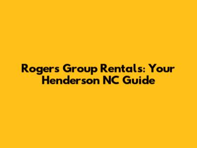 Rogers Group Rentals: Your Henderson NC Guide