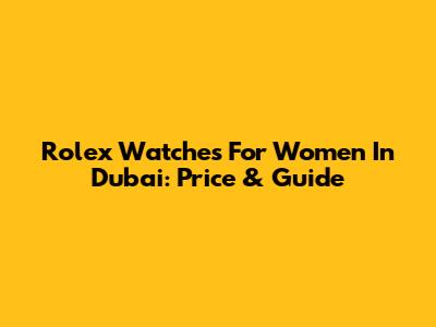 Rolex Watches For Women In Dubai: Price & Guide