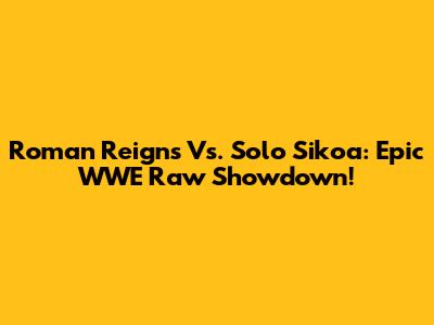 Roman Reigns Vs. Solo Sikoa: Epic WWE Raw Showdown!