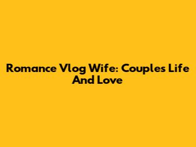 Romance Vlog Wife: Couple's Life And Love