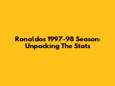 Ronaldo's 1997-98 Season: Unpacking The Stats