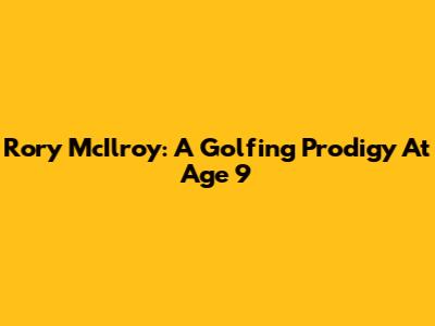 Rory McIlroy: A Golfing Prodigy At Age 9