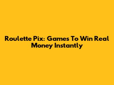 Roulette Pix: Games To Win Real Money Instantly