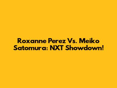 Roxanne Perez Vs. Meiko Satomura: NXT Showdown!