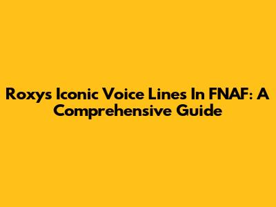 Roxy's Iconic Voice Lines In FNAF: A Comprehensive Guide