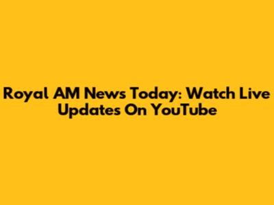 Royal AM News Today: Watch Live Updates On YouTube