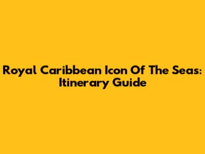 Royal Caribbean Icon Of The Seas: Itinerary Guide