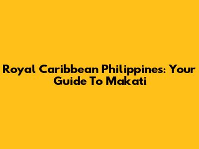Royal Caribbean Philippines: Your Guide To Makati