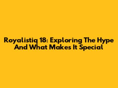 Royalistiq 18: Exploring The Hype And What Makes It Special