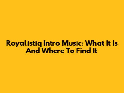 Royalistiq Intro Music: What It Is And Where To Find It