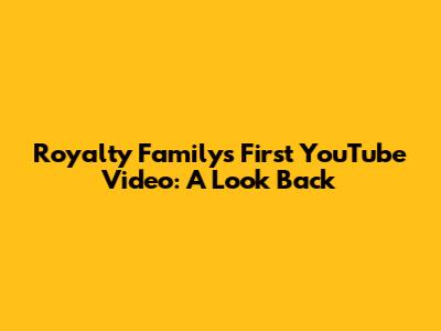 Royalty Family's First YouTube Video: A Look Back