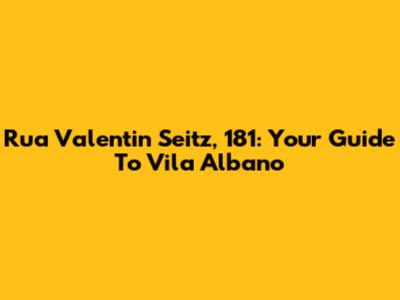 Rua Valentin Seitz, 181: Your Guide To Vila Albano