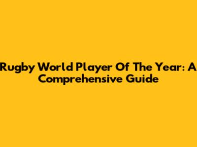 Rugby World Player Of The Year: A Comprehensive Guide