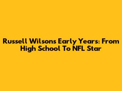 Russell Wilson's Early Years: From High School To NFL Star