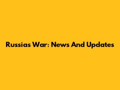 Russia's War: News And Updates
