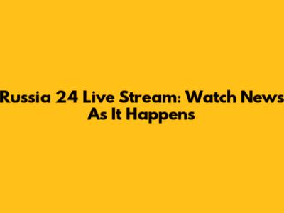 Russia 24 Live Stream: Watch News As It Happens