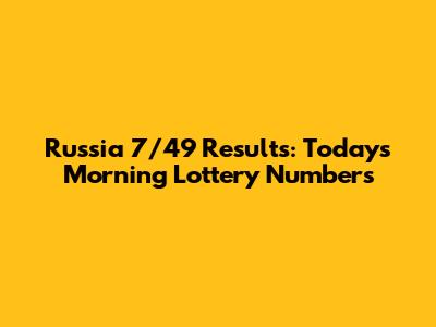 Russia 7/49 Results: Today's Morning Lottery Numbers