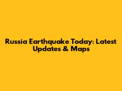 Russia Earthquake Today: Latest Updates & Maps