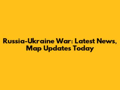 Russia-Ukraine War: Latest News, Map Updates Today