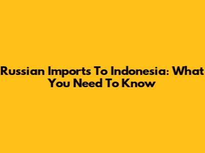 Russian Imports To Indonesia: What You Need To Know
