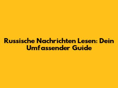 Russische Nachrichten Lesen: Dein Umfassender Guide