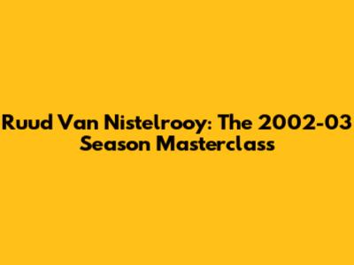 Ruud Van Nistelrooy: The 2002-03 Season Masterclass