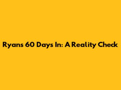 Ryan's 60 Days In: A Reality Check