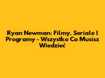 Ryan Newman: Filmy, Seriale I Programy - Wszystko Co Musisz Wiedzieć